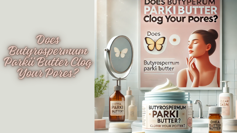 Does Butyrospermum Parkii Butter Clog Your Pores?